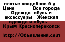 платье свадебное б/у › Цена ­ 5 500 - Все города Одежда, обувь и аксессуары » Женская одежда и обувь   . Крым,Красноперекопск